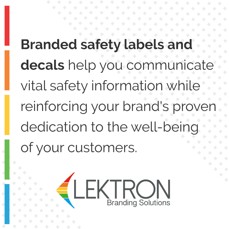 Branded safety labels and decals help you communicate vital safety information while reinforcing your brand's proven dedication to the well-being of your customers.